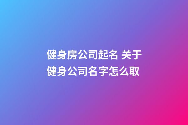 健身房公司起名 关于健身公司名字怎么取-第1张-公司起名-玄机派